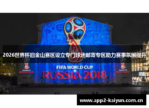 2026世界杯旧金山赛区设立专门球迷邮寄专区助力赛事氛围提升 2026世界杯旧金山赛区设立专门球迷邮寄专区助力赛事氛围提升